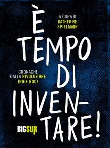 Libro È tempo di inventare! Cronache dalla rivoluzione indie rock 