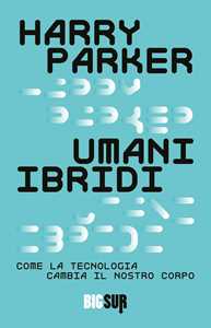 Libro Umani ibridi. Come la tecnologia cambia il nostro corpo Harry Parker