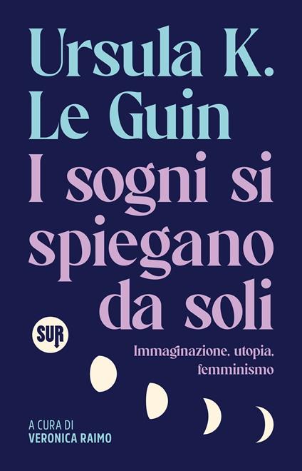 I sogni si spiegano da soli. Immaginazione, utopia, femminismo - Ursula K. Le Guin - copertina