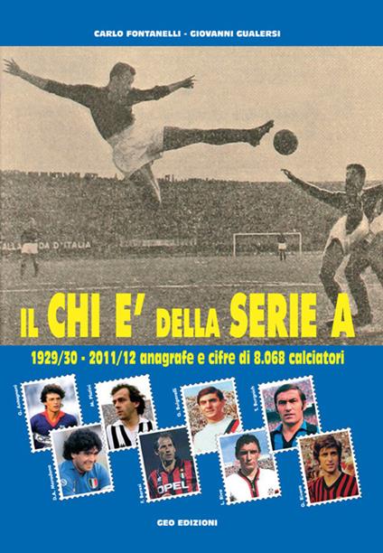 Il Chi è della serie A. 1929-30 - 2011-12 anagrafe e cifre di 8.068 calciatori - Carlo Fontanelli,Giovanni Gualersi - copertina