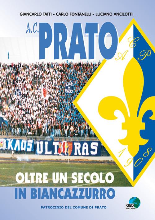 A.C. Prato. Oltre un secolo in biancoazzurro - Carlo Fontanelli,Giancarlo Tatti,Luciano Ancilotti - copertina