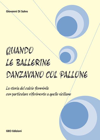 Quando le ballerine danzavano col pallone. La storia del calcio femminile con particolare riferimento a quello siciliano - Giovanni Di Salvo - copertina