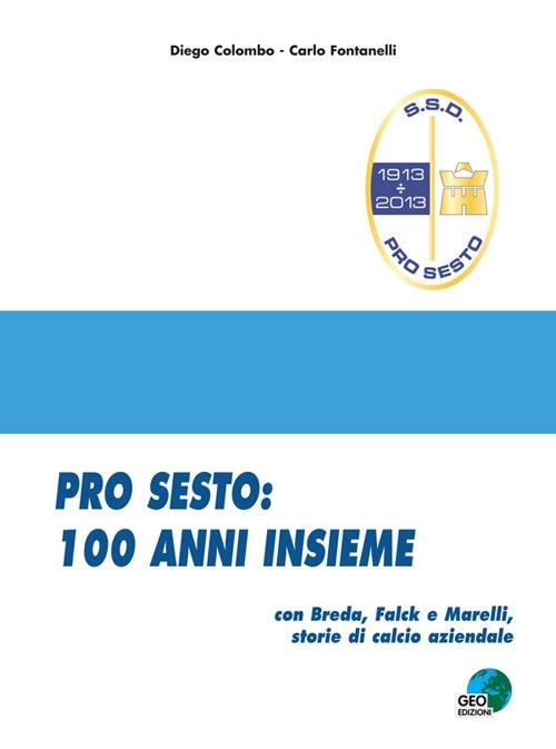 Pro Sesto. 100 anni insieme. Con Breda, Falck e Marelli, storie di calcio aziendale - Carlo Fontanelli,Diego Colombo - copertina