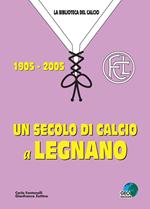 Un secolo di calcio a Legnano 1905-2005
