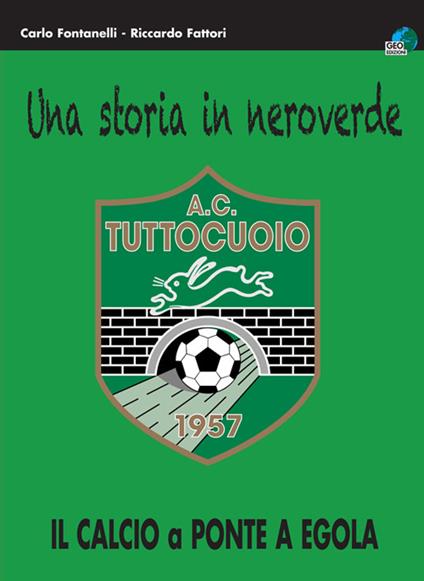 Una storia in neroverde. AC tuttocuoio 1957. Il calcio a Ponte a Egola - Carlo Fontanelli,Riccardo Fattori - copertina