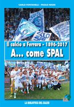 Il calcio a Ferrara. 1896-2017. A... come SPAL. Ediz. illustrata