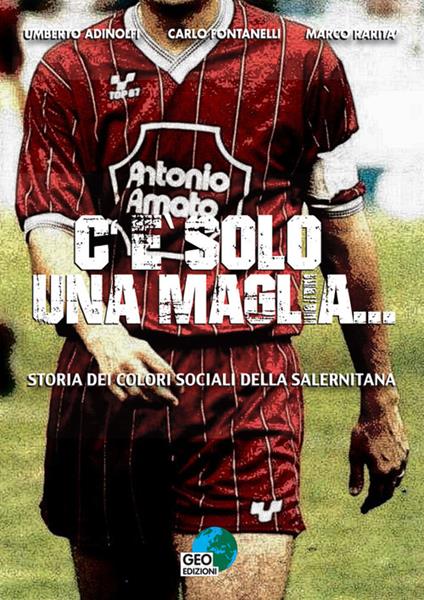 C'è solo una maglia... Storia dei colori sociali della Salernitana - Umberto Adinolfi,Carlo Fontanelli,Marco Rarità - copertina
