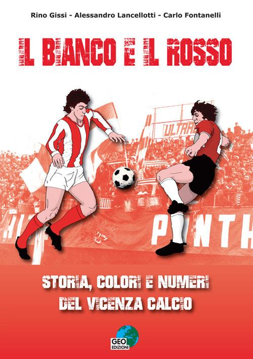 Il bianco e il rosso. Storia, colori e numeri del Vicenza Calcio. Ediz. illustrata - Rino Gissi,Alessandro Lancellotti,Carlo Fontanelli - copertina