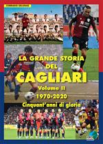 La grande storia del Cagliari. Ediz. illustrata. Vol. 2: 1970-2020. Cinquant'anni di gloria.