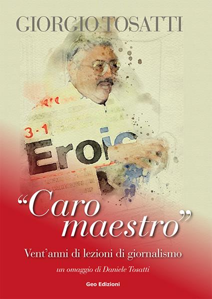 Giorgio Tosatti. «Caro maestro». Vent'anni di lezioni di giornalismo - copertina