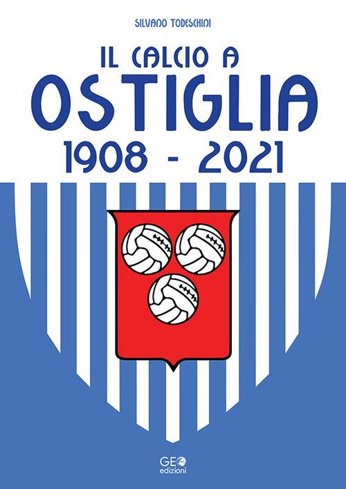 Il calcio a Ostiglia 1908-2021 - Silvano Todeschini - copertina