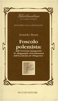 Foscolo polemista: dalla «Orazione inaugurale» al «Ragguaglio di un'adunanza dell'Accademia de'Pitagorici» - Arnaldo Bruni - copertina