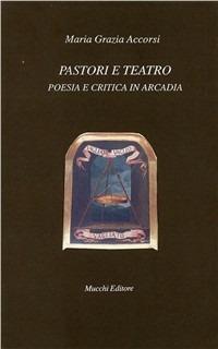 Pastori e teatro. Poesia e critica in Arcadia - M. Grazia Accorsi - copertina