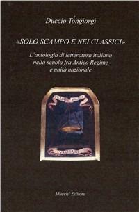 Solo scampo è nei classici. L'antologia di letteratura italiana nella scuola fra Antico Regime e unità nazionale - Duccio Tongiorgi - copertina