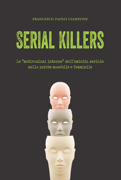 Serial killers. Le «motivazioni interne» dell'omicida seriale nella psiche maschile e femminile - Francesco Paolo Ciampone - copertina