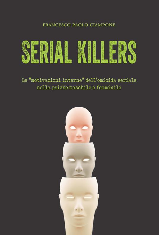 Serial killers. Le «motivazioni interne» dell'omicida seriale nella psiche maschile e femminile - Francesco Paolo Ciampone - copertina