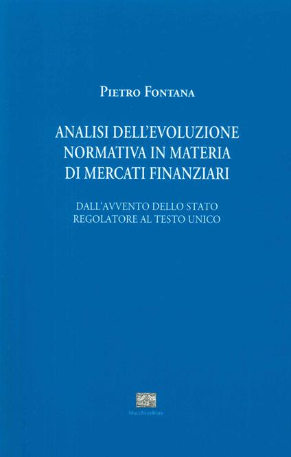 Analisi evoluzione normativa in materia di mercati finanziari. Dall'avvento dello stato regolatore al testo unico - Pietro Fontana - copertina