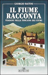 Il fiume racconta. Viaggio nella Toscana dei fiumi - Giorgio Batini - copertina