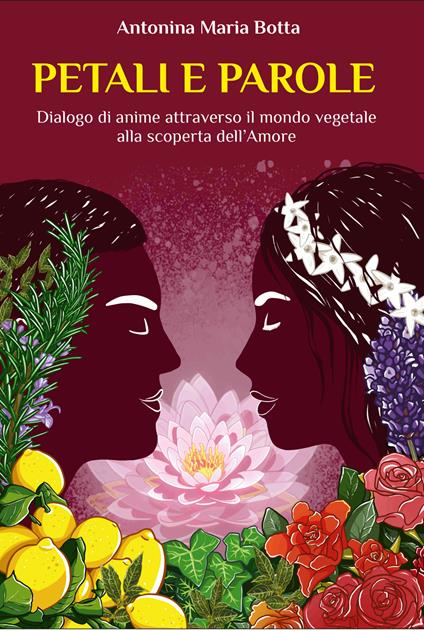 Petali e parole. Dialogo di anime attraverso il mondo vegetale alla scoperta dell’amore - Antonina Maria Botta - copertina