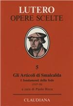 Gli articoli di Smalcalda. I fondamenti della fede (1537-38). In appendice: Trattato sul primato e l'autorità del papa (1538)