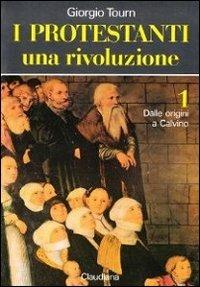I protestanti. Una rivoluzione. Vol. 1: Dalle origini a Calvino. - Giorgio Tourn - copertina