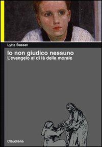 Io non giudico nessuno. L'evangelo al di là della morale - Lytta Basset - copertina