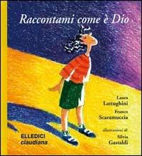 Raccontami come è Dio. Ediz. illustrata - Laura Lattughini,Franco Scaramuccia,Franco Scaramuccia - copertina