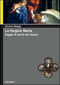 La vergine Maria. Saggio di storia del dogma - Giovanni Miegge - copertina