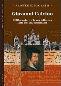 Giovanni Calvino. Il riformatore e la sua influenza sulla cultura occidentale - Alister McGrath - copertina