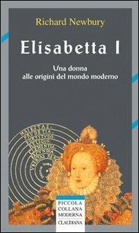 Elisabetta I. Una donna alle origini del mondo moderno - Richard Newbury - copertina