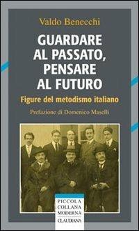 Guardare al passato, pensare al futuro. Figure del metodismo italiano - Valdo Benecchi - copertina