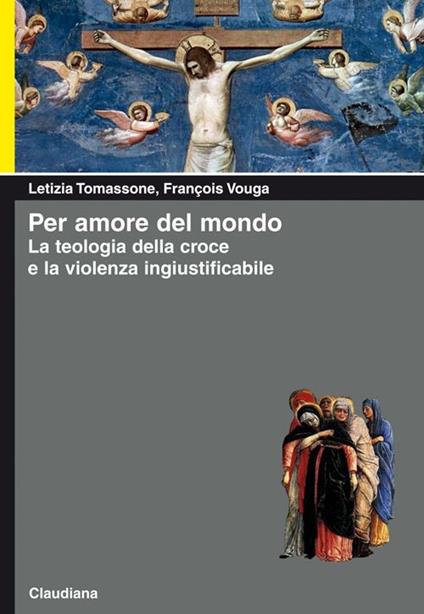 Per amore del mondo. La teologia della croce e la violenza ingiustificabile - Letizia Tomassone,François Vouga - copertina