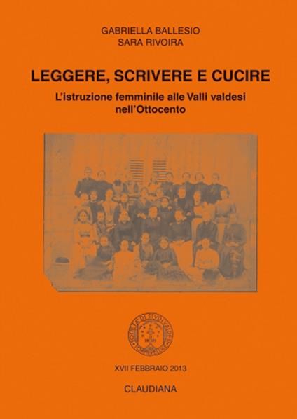 Leggere, scrivere e cucire. L'istruzione femminile alle Valli valdesi nell'Ottocento - Gabriella Ballesio,Sara Rivoira - copertina