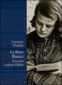 La Rosa Bianca. Giovani contro Hitler - Lorenzo Tibaldo - copertina