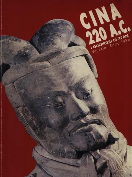 Cina 220 a. C. I guerrieri di Xi'an. Catalogo della mostra. Ediz. italiana, inglese e cinese - Cristina Morozzi - 2