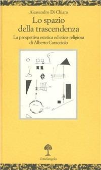 Lo spazio della trascendenza. La prospettiva estetica ed etico-religiosa di Alberto Caracciolo - Alessandro Di Chiara - copertina