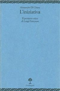 L' iniziativa. Il pensiero etico di Luigi Pareyson - Alessandro Di Chiara - copertina