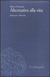 Alternative alla vita. Esistenza e filosofia - Marco Fortunato - copertina