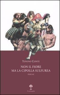 Non il fiore ma la cipolla sulfurea. Poesie - Tonino Conte - copertina