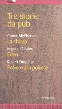 Tre storie da pub: La chiusa-Eden-Polvere alla polvere. - Conor McPherson,Eugene O'Brien,Robert Farquhar - copertina