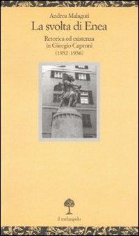 La svolta di Enea. Retorica ed esistenza in Giorgio Caproni (1932-1956) - Andrea Malaguti - copertina