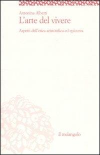 L' arte del vivere. Aspetti dell'etica aristotelica ed epicurea - Antonina Alberti - copertina