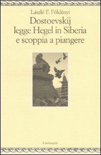Dostoevskij legge Hegel in Siberia e scoppia a piangere - László F. Földényi - copertina
