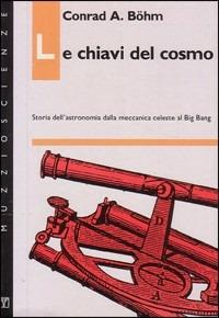 Le chiavi del cosmo. Storia dell'astronomia dalla meccanica celeste al big bang - A. Conrad Böhm - copertina