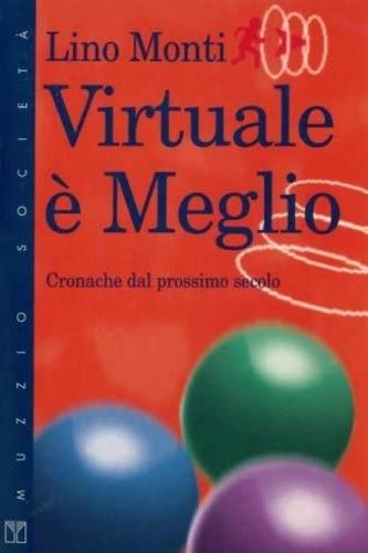 Virtuale è meglio. Cronache del prossimo secolo - Lino Monti - copertina