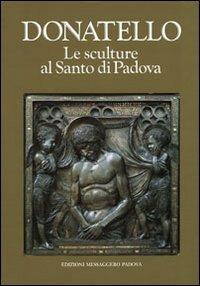 Donatello. Le sculture al Santo di Padova - Giuseppe Mazzariol,Attilia Dorigato - copertina