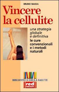 Vincere la cellulite. Una strategia globale e definitiva. Le cure convenzionali e i metodi naturali - Bruno Massa - 2