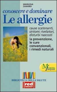 Conoscere e dominare le allergie. Scoprire le cause, capire i sintomi e i disturbi, conoscere le cure classiche e naturali - Marilena Zanardi - copertina