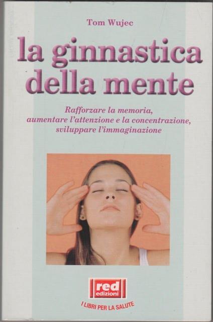 La ginnastica della mente. Rafforzare la memoria, aumentare l'attenzione e la concentrazione, sviluppare l'immaginazione - Tom Wujec - copertina