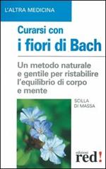 Curarsi con i fiori di Bach. La floriterapia: un metodo di cura naturale e gentile per ristabilire un salutare equilibrio tra il corpo e la mente